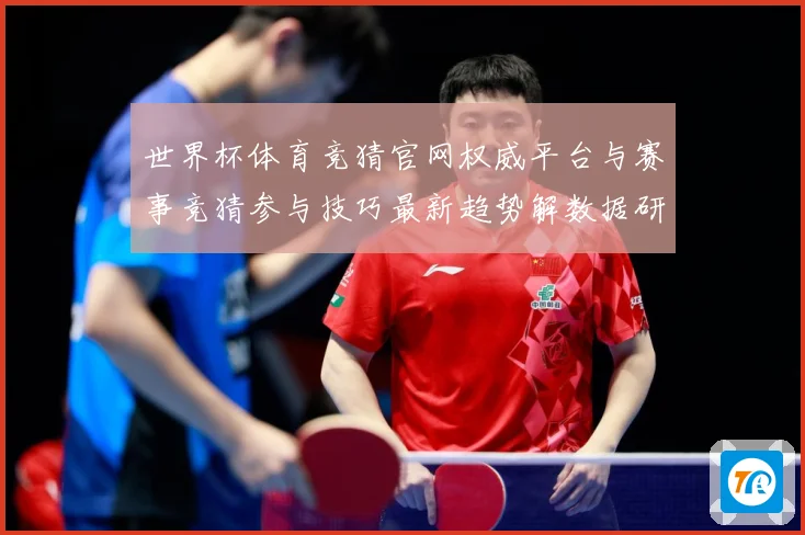 世界杯体育竞猜官网权威平台与赛事竞猜参与技巧最新趋势解数据研判：最新赛事动态与深度分析
