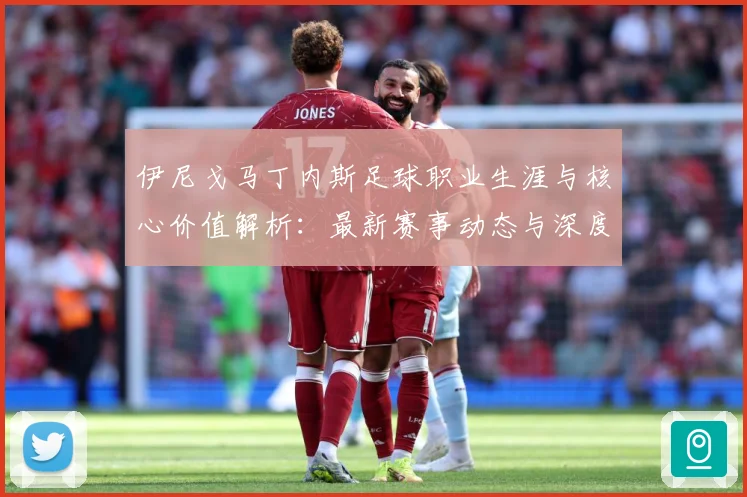 伊尼戈马丁内斯足球职业生涯与核心价值解析：最新赛事动态与深度分析