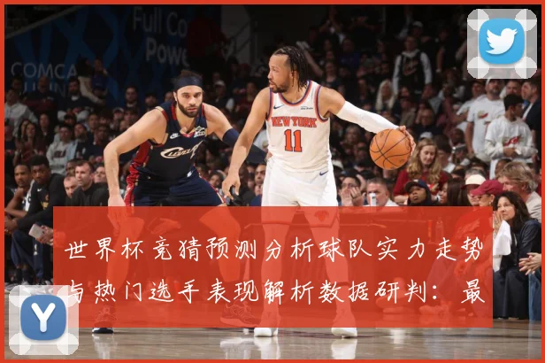 世界杯竞猜预测分析球队实力走势与热门选手表现解析数据研判：最新赛事动态与深度分析