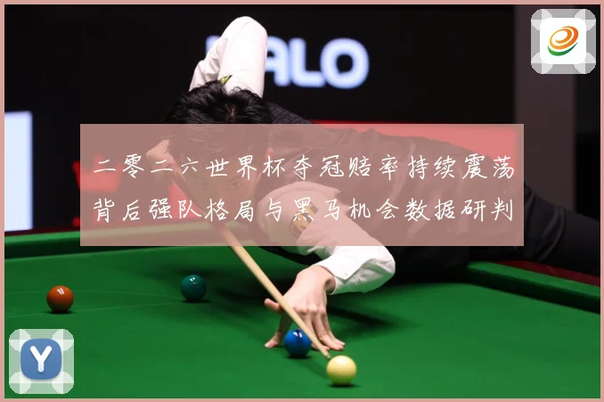 二零二六世界杯夺冠赔率持续震荡背后强队格局与黑马机会数据研判：最新赛事动态与深度分析