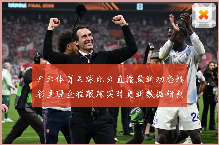 开云体育足球比分直播最新动态精彩呈现全程跟踪实时更新数据研判：最新赛事动态与深度分析