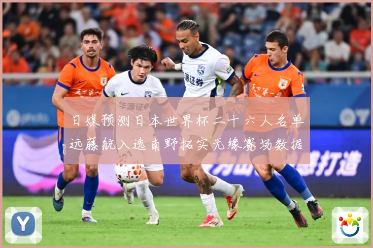 日媒预测日本世界杯二十六人名单远藤航入选南野拓实无缘赛场数据研判：最新赛事动态与深度分析