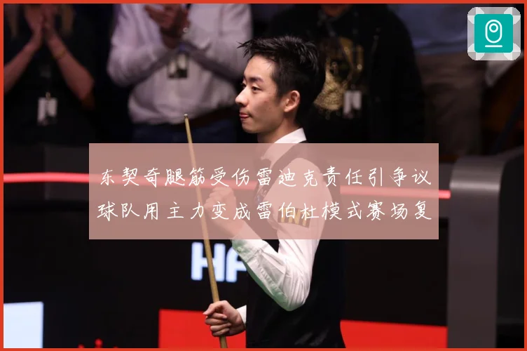 东契奇腿筋受伤雷迪克责任引争议球队用主力变成雷伯杜模式赛场复盘：最新赛事动态与深度分析