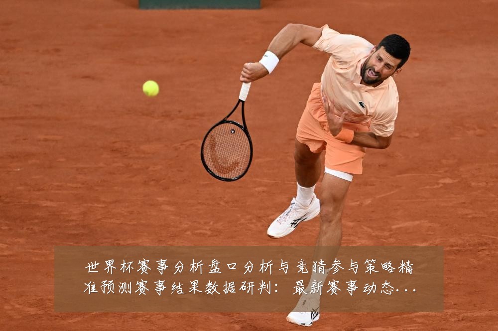 世界杯赛事分析盘口分析与竞猜参与策略精准预测赛事结果数据研判：最新赛事动态与深度分析