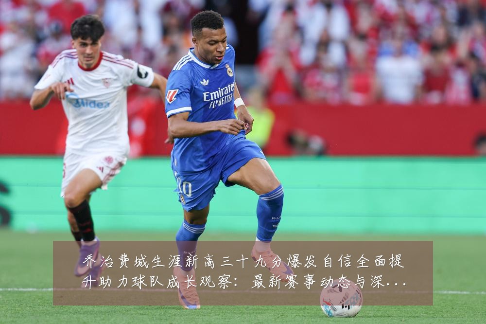 乔治费城生涯新高三十九分爆发自信全面提升助力球队成长观察：最新赛事动态与深度分析