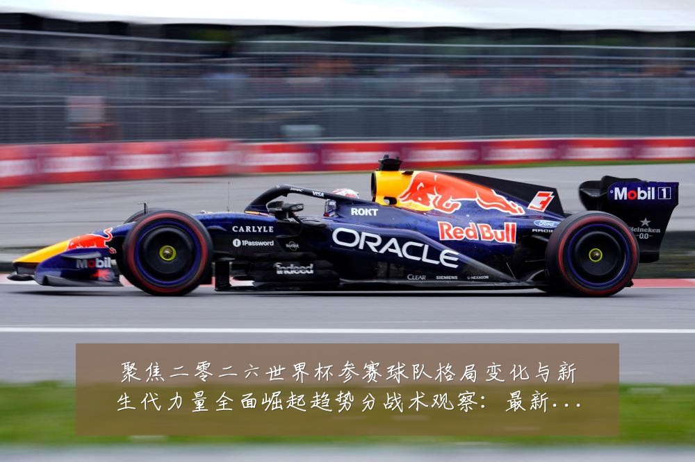 聚焦二零二六世界杯参赛球队格局变化与新生代力量全面崛起趋势分战术观察：最新赛事动态与深度分析