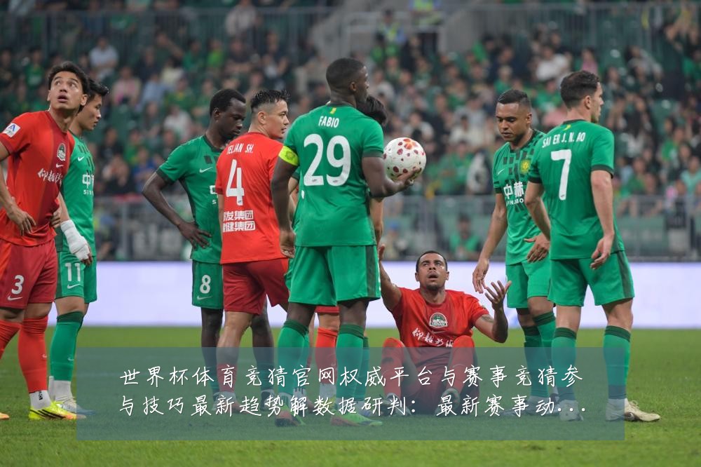 世界杯体育竞猜官网权威平台与赛事竞猜参与技巧最新趋势解数据研判：最新赛事动态与深度分析