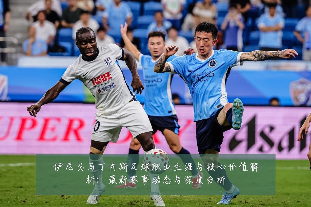伊尼戈马丁内斯足球职业生涯与核心价值解析:最新赛事动态与深度分析